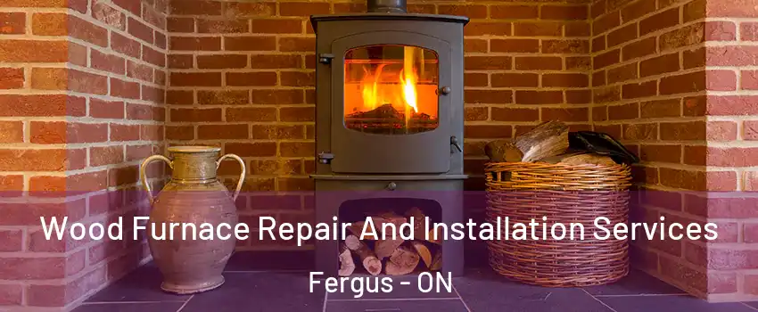  Wood Furnace Repair And Installation Services Fergus - ON